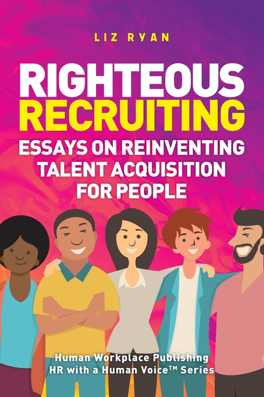 Righteous Recruiting: Essays on Reinventing Talent Acquisition for People - 871