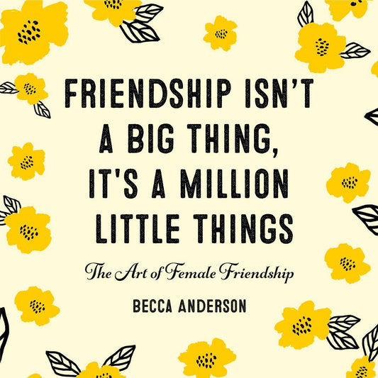 Friendship Isn't a Big Thing, It's a Million Little Things: The Art of Female Friendship - 5892