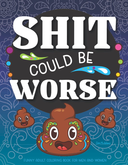 Shit Could Be Worse Funny Adult Coloring Book for Men & Women - 50 Swear Word & Poop Coloring Pages - Stress Relief Mandala & Animals to Color Prank ... & Anxiety Away! (Maybe Swearing Will Help) - 6762