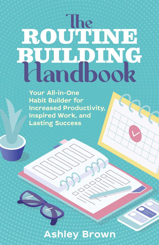The Routine-Building Handbook: Your All-in-One Habit Builder for Increased Productivity, Inspired Work, and Lasting Success - 7401