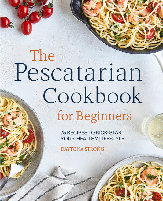 The Pescatarian Cookbook for Beginners: 75 Recipes to Kick-start Your Healthy Lifestyle