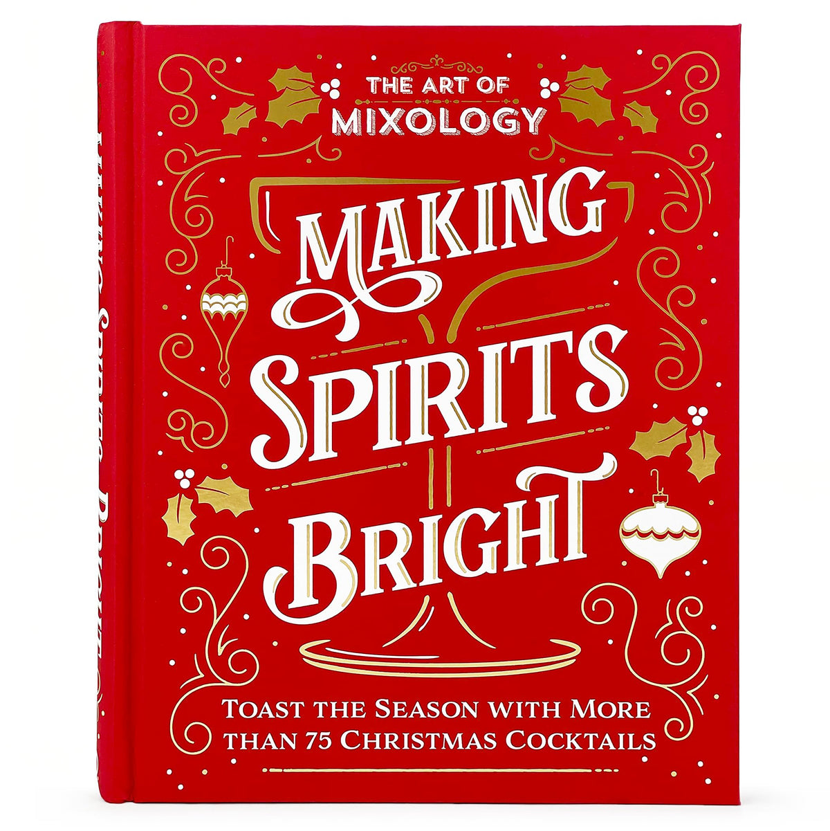 The Art of Mixology Making Spirits Bright: Toast the Season with More than 75 Christmas Cocktail Recipes