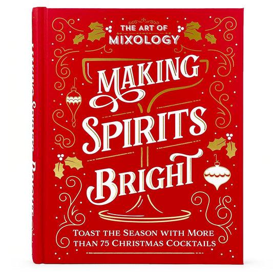 The Art of Mixology Making Spirits Bright: Toast the Season with More than 75 Christmas Cocktail Recipes