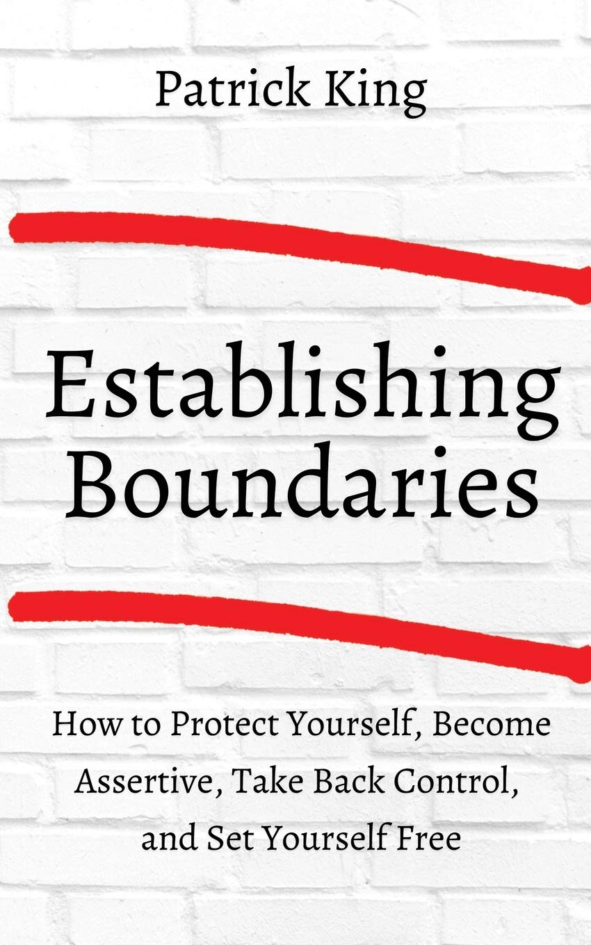 How to Establish Boundaries: Protect Yourself, Become Assertive, Take Back Control, and Set Yourself Free