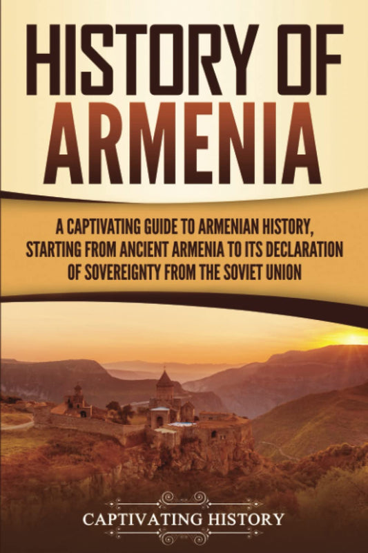 History of Armenia: A Captivating Guide to Armenian History, Starting from Ancient Armenia to Its Declaration of Sovereignty from the Soviet Union - 8221
