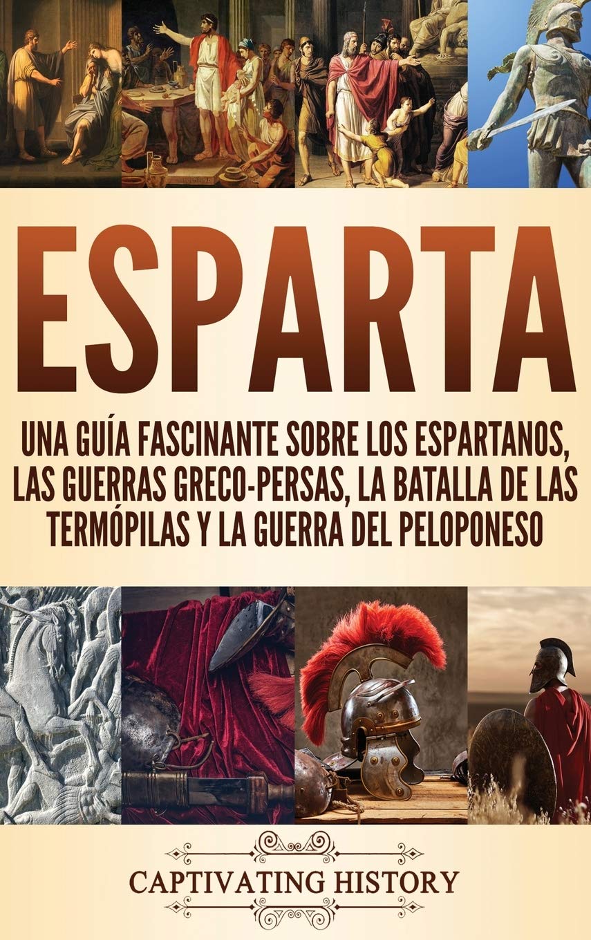 Esparta: Una Guía Fascinante sobre los Espartanos, las Guerras Greco-Persas, la Batalla de las Termópilas y la Guerra del Peloponeso (Spanish Edition)