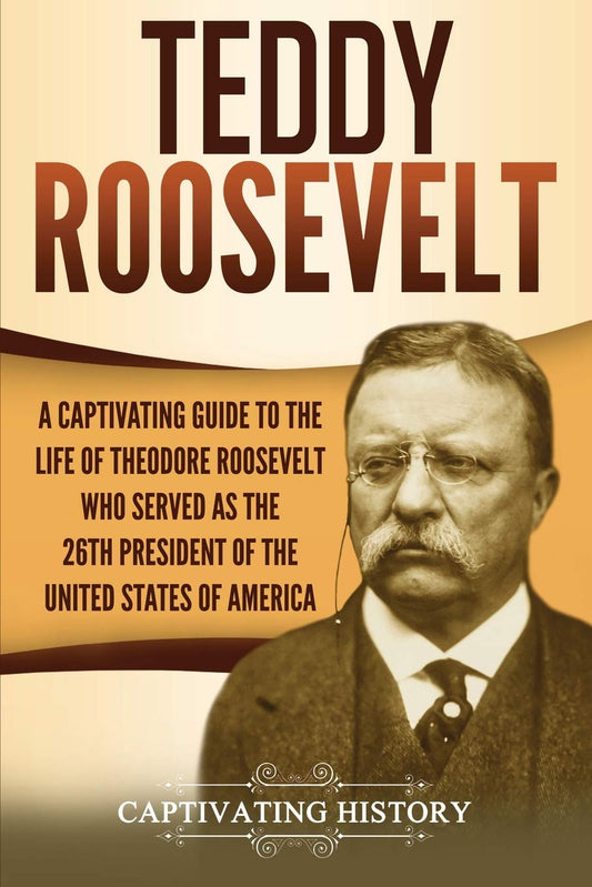 Teddy Roosevelt: A Captivating Guide to the Life of Theodore Roosevelt Who Served as the 26th President of the United States of America (U.S. Presidents)