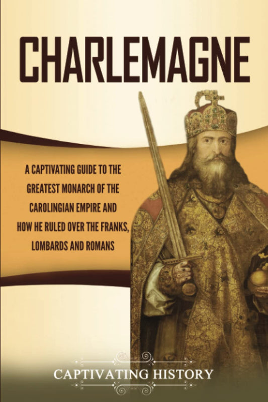 Charlemagne: A Captivating Guide to the Greatest Monarch of the Carolingian Empire and How He Ruled over the Franks, Lombards, and Romans (Biographies) - 3941