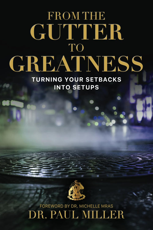 From The Gutter to Greatness: Turning Your Setbacks Into Setups