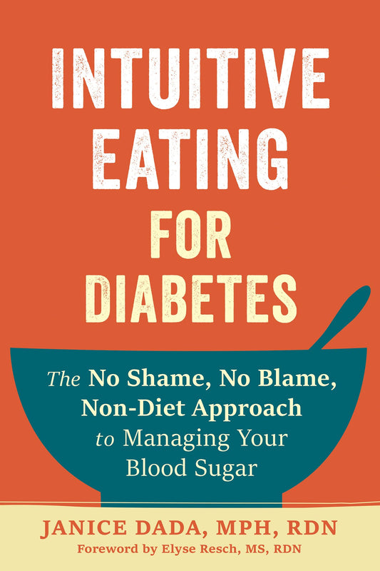 Intuitive Eating for Diabetes: The No Shame, No Blame, Non-Diet Approach to Managing Your Blood Sugar