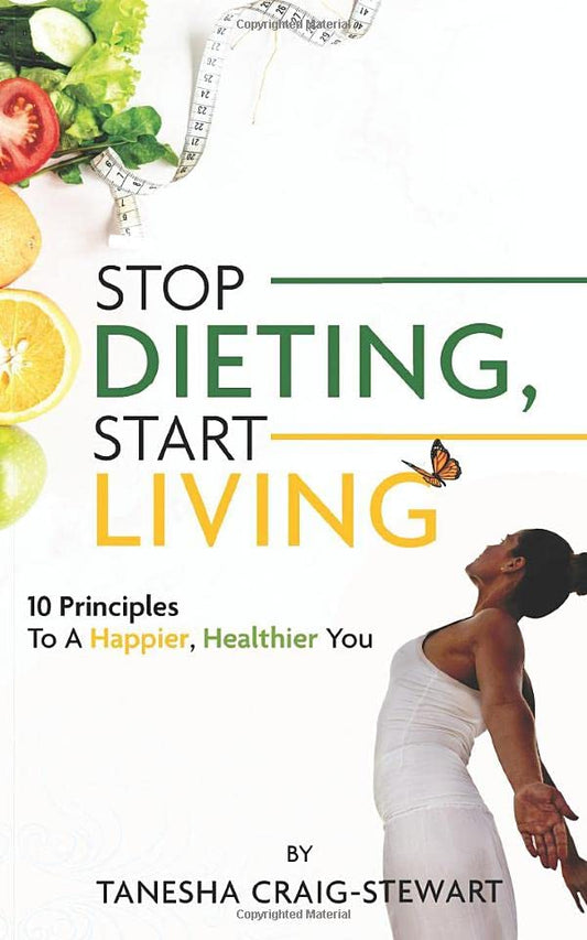 Stop Dieting, Start Living: 10 Principles to a Happier, Healthier You