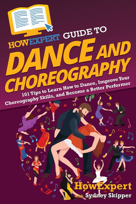 HowExpert Guide to Dance and Choreography: 101 Tips to Learn How to Dance, Improve Your Choreography Skills, and Become a Better Performer - 4839