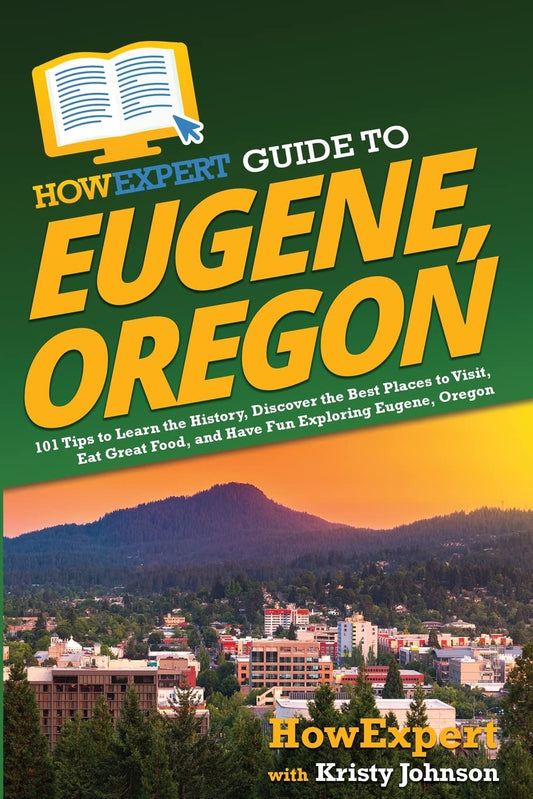 HowExpert Guide to Eugene, Oregon: 101 Tips to Learn the History, Discover the Best Places to Visit, Eat Great Food, and Have Fun Exploring Eugene, Oregon - 3244