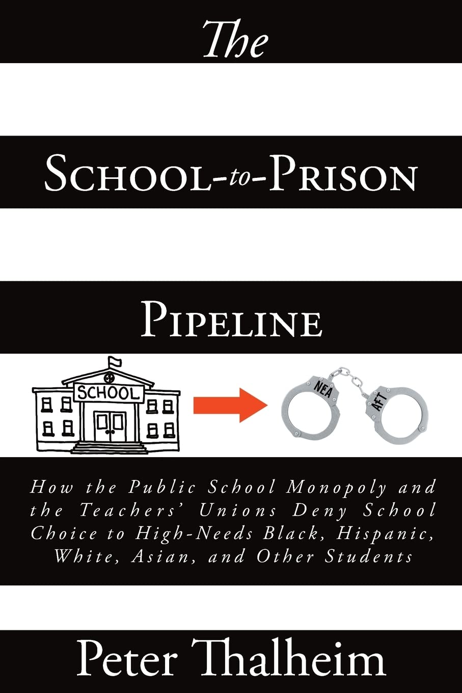 The School-to-Prison Pipeline: How the Public School Monopoly and the Teachers' Unions Deny School Choice to High-Needs Black, Hispanic, White, Asian, and Other Students