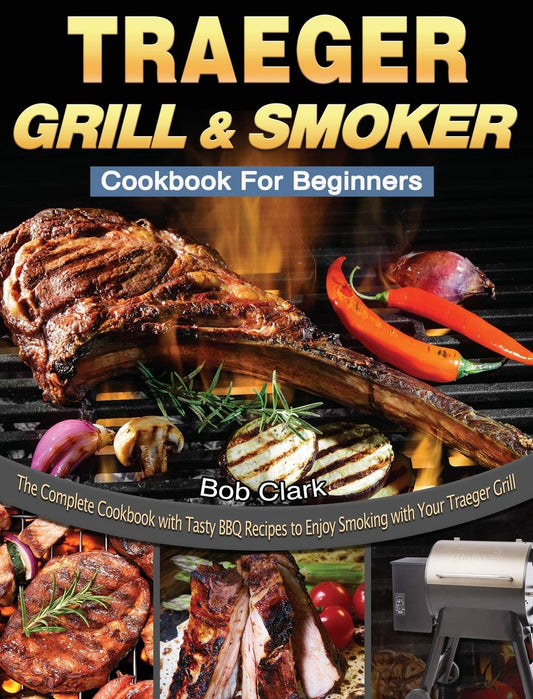 Traeger Grill & Smoker Cookbook For Beginners: The Complete Cookbook with Tasty BBQ Recipes to Enjoy Smoking with Your Traeger Grill - 5613