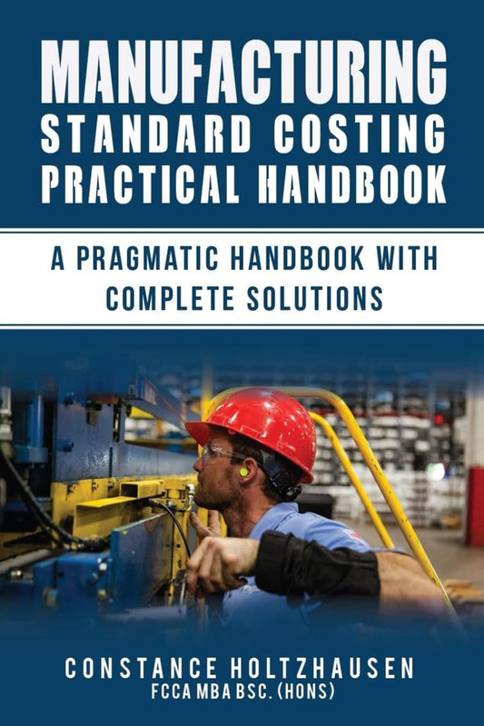 Manufacturing Standard Costing Practical Handbook: A pragmatic handbook with complete solutions (Practical Standard Costing Handbook for Manufacturing and Services) - 9997