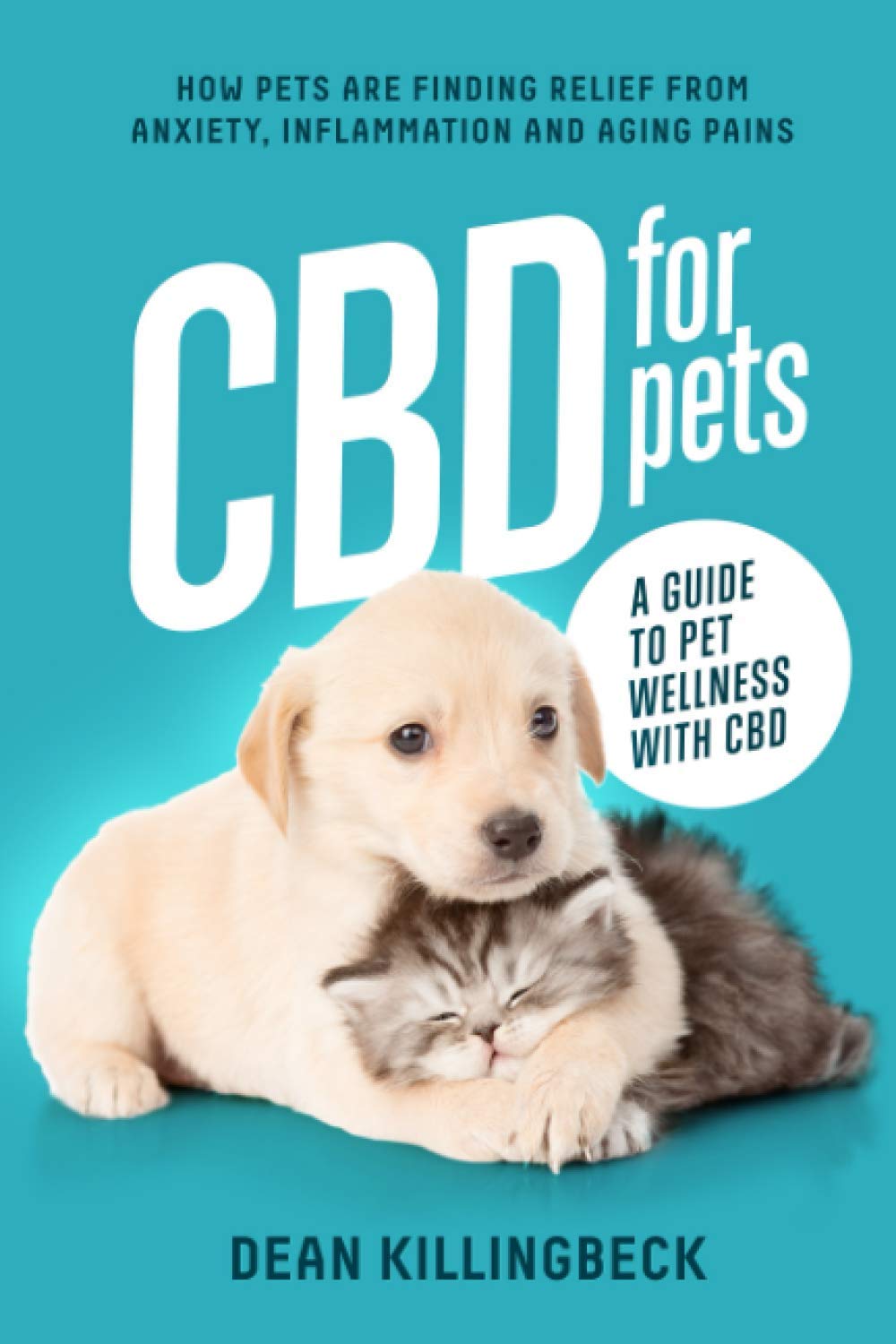 CBD FOR PETS : A Guide to Pet Wellness with CBD: How Pets Are Finding Relief From Anxiety, Inflammation & Aging Pains