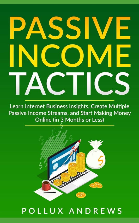 PASSIVE INCOME TACTICS: Learn Internet Business Insights, Create Multiple Passive Income Streams, and Start Making Money Online (in 3 Months or Less) - 3258