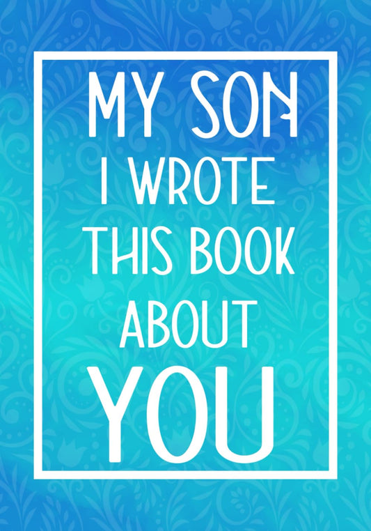My Son I Wrote This Book About You: Fill In The Blank With Prompts About What I Love About My Son,Perfect For Your Son's Birthday, Christmas or valentine day Graduation - 9590