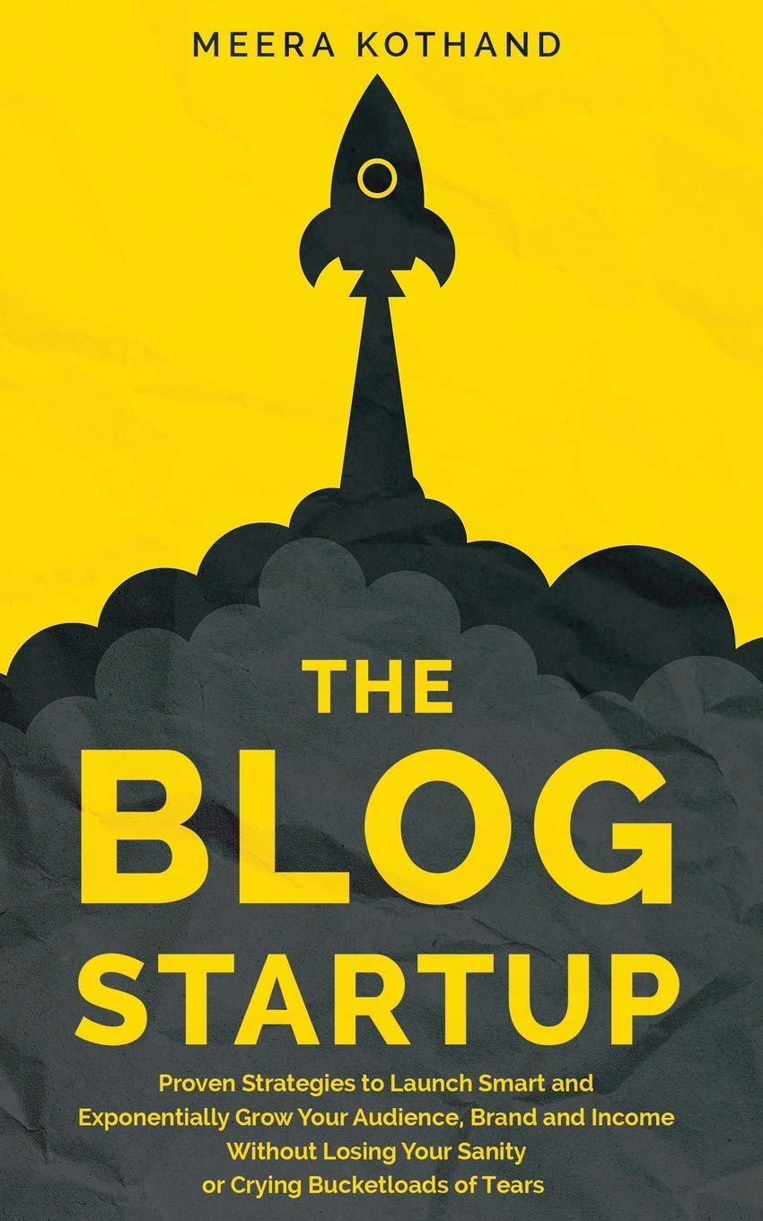 The Blog Startup: Proven Strategies to Launch Smart and Exponentially Grow Your Audience, Brand, and Income without Losing Your Sanity or Crying Bucketloads of Tears - 1663