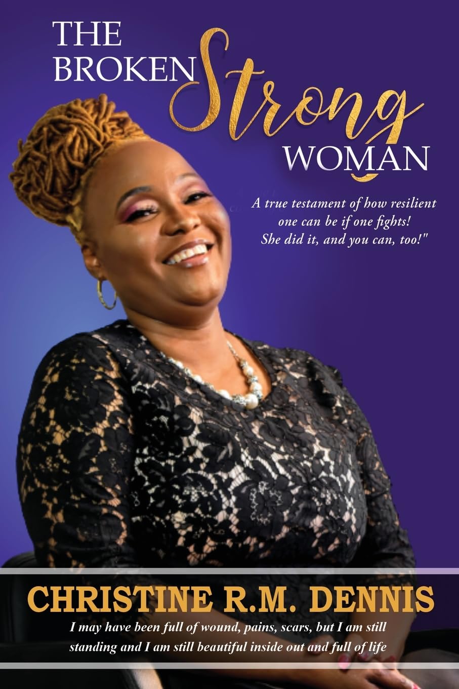 The Broken Strong Woman: A true testament of how resilient one can be if one fights! She did it, and you can, too!