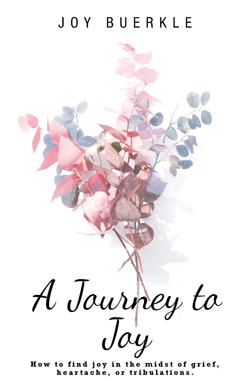 A Journey to Joy: How to find joy in the midst of grief, heartache, or tribulations.