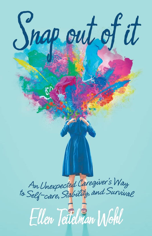 SNAP OUT OF IT: An Unexpected Caregiver’s Way to Self-care, Stability, and Survival