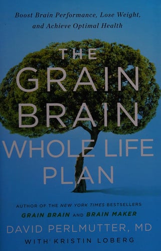 The Grain Brain Whole Life Plan Boost Brain Performance, Lose Weight, and Achieve Optimal Health
