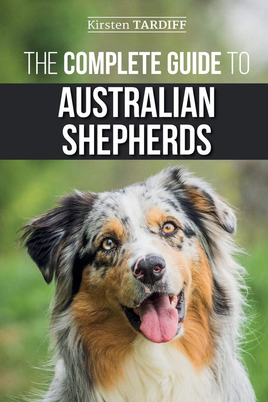 The Complete Guide to Australian Shepherds: Learn Everything You Need to Know About Raising, Training, and Successfully Living with Your New Aussie - 6779