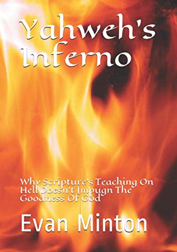 Yahweh's Inferno: Why Scripture's Teaching On Hell Doesn't Impugn The Goodness Of God