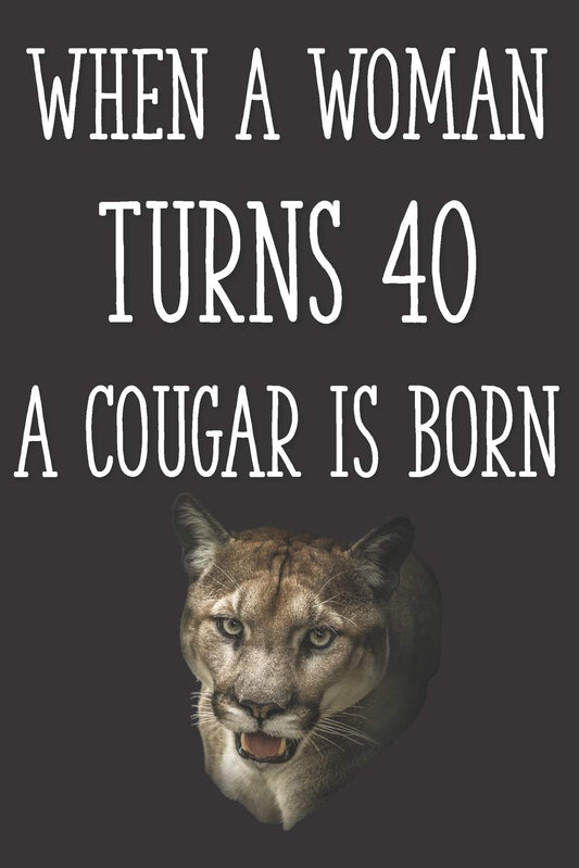 When a Woman Turns 40 a Cougar is Born: Funny 40th Gag Gifts for Women, Friend - Notebook & Journal for Birthday Party, Holiday and More - 5449
