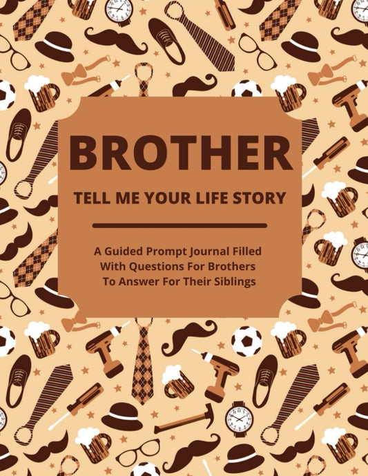 Brother Tell Me Your Life Story: A Guided Journal Filled With Questions For Brothers To Answer For Their Siblings - 4972