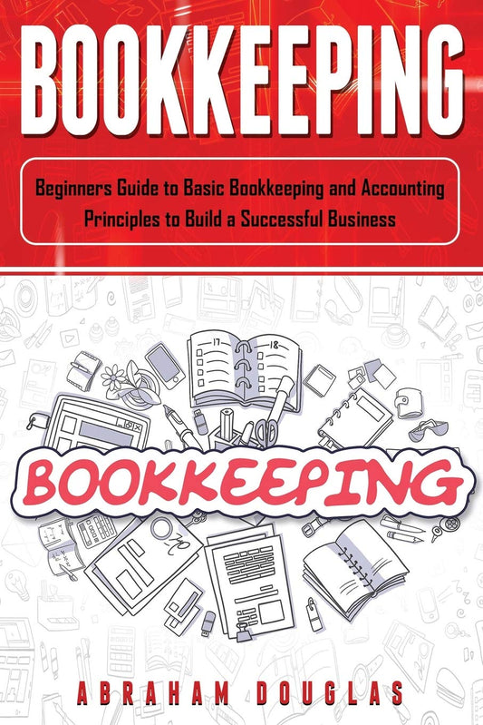 Bookkeeping: Beginners Guide to Basic Bookkeeping and Accounting Principles to Build a Successful Business - 3541