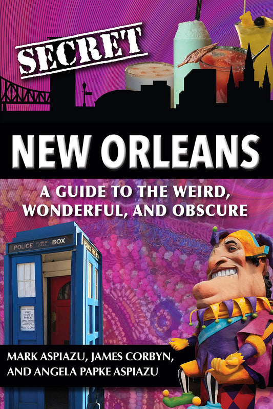 Secret New Orleans: A Guide to the Weird, Wonderful, and Obscure
