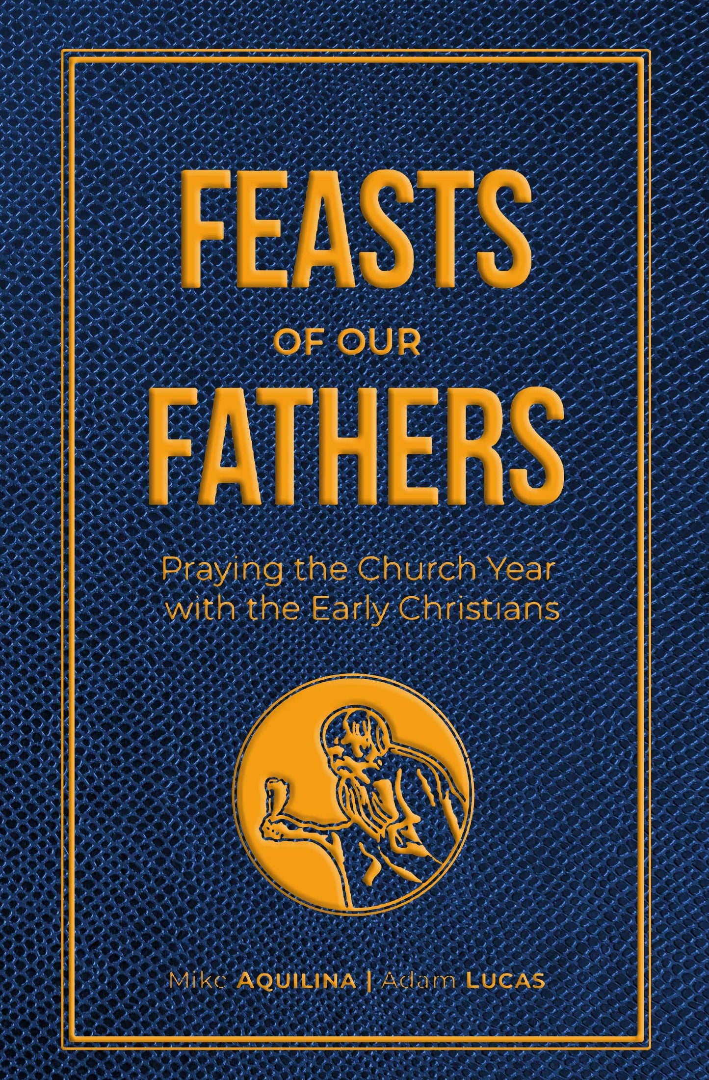 Feasts of Our Fathers- Praying the Church Year with the Early Christians