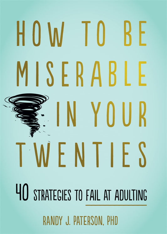 How to Be Miserable in Your Twenties: 40 Strategies to Fail at Adulting