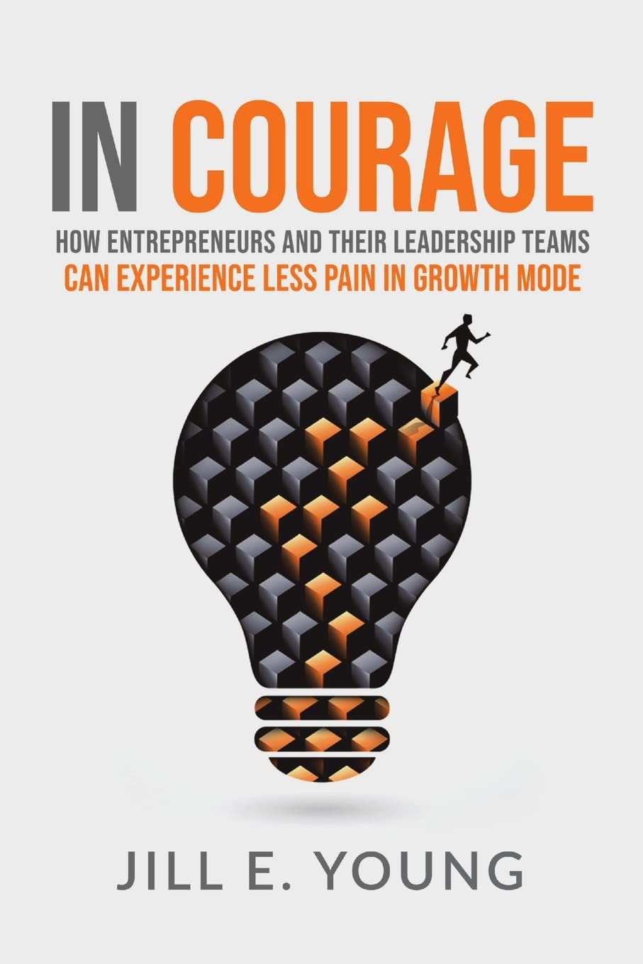 In Courage: How Entrepreneurs and Their Leadership Teams Can Experience Less Pain in Growth Mode