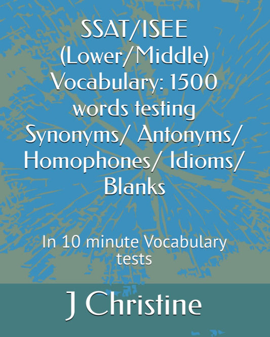 SSAT/ISEE (Lower/Middle) Vocabulary: 1500 words testing Synonyms/ Antonyms/ Homophones/ Idioms/ Blanks: In 10 minute Vocabulary tests - 3998