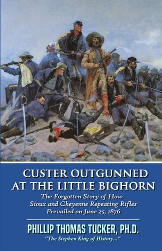 Custer Outgunned at the Little Bighorn: The Forgotten Story of How Sioux and Cheyenne Repeating Rifles Prevailed on June 25, 1876