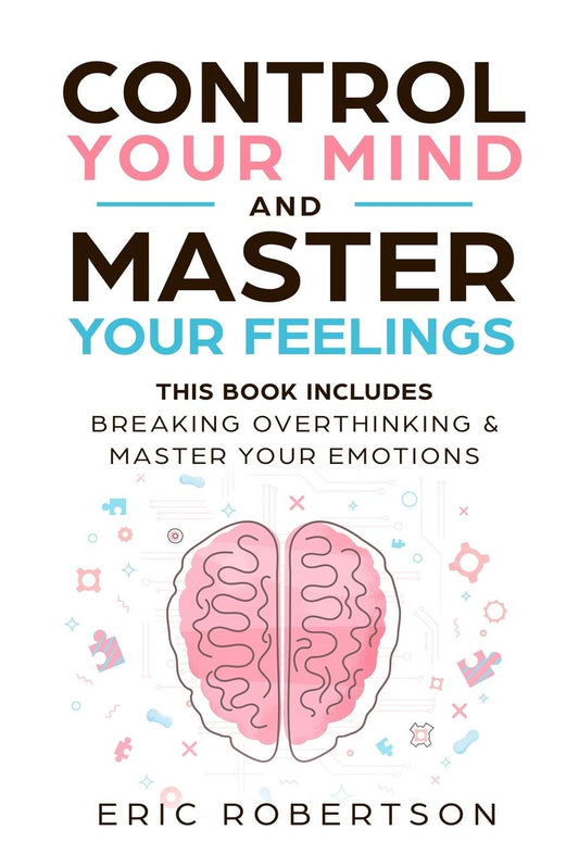 Control Your Mind and Master Your Feelings: This Book Includes - Break Overthinking & Master Your Emotions - 2798