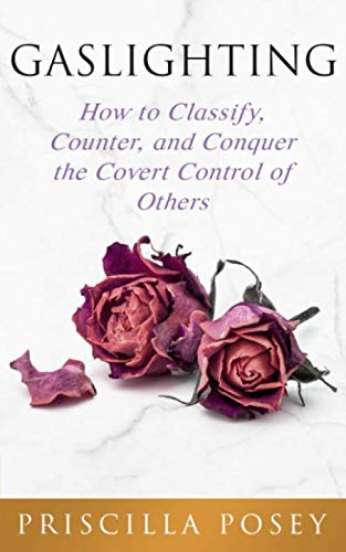 Gaslighting: How to Classify, Counter, and Conquer the Covert Control of Others
