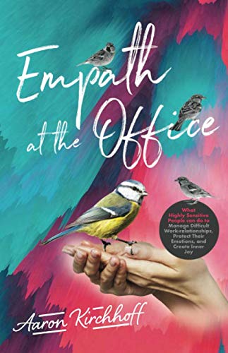 Empath at the Office: What Highly Sensitive People can do to Manage Difficult Work-relationships, Protect Their Emotions, and Create Inner Joy