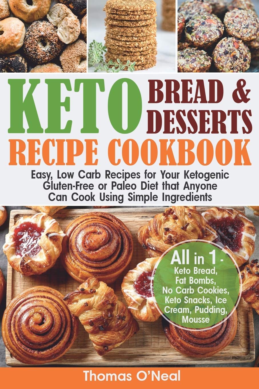 Keto Bread and Keto Desserts Recipe Cookbook: Easy, Low Carb Recipes for Your Ketogenic, Gluten-Free or Paleo Diet that Anyone Can Cook Using Simple ... Snacks, Ice Cream (Keto Bread and Desserts)