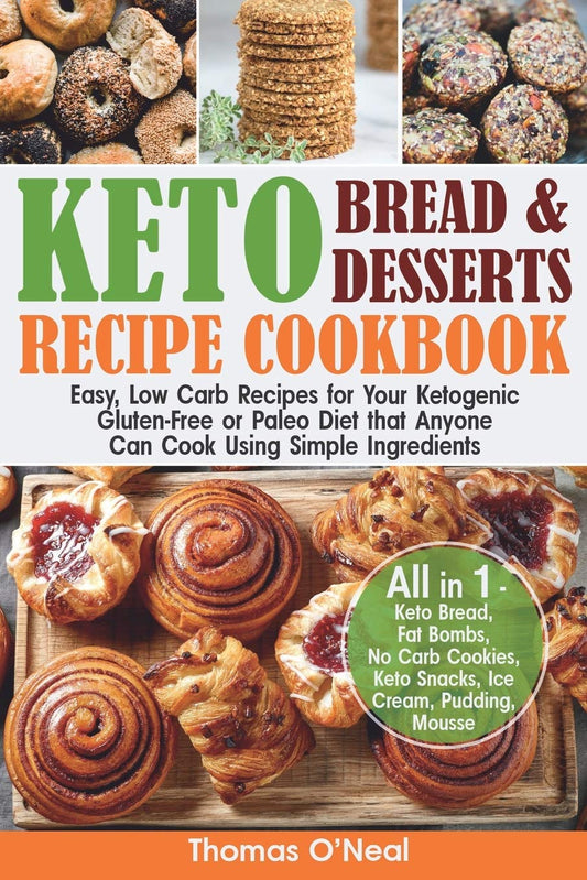 Keto Bread and Keto Desserts Recipe Cookbook: Easy, Low Carb Recipes for Your Ketogenic, Gluten-Free or Paleo Diet that Anyone Can Cook Using Simple ... Snacks, Ice Cream (Keto Bread and Desserts)