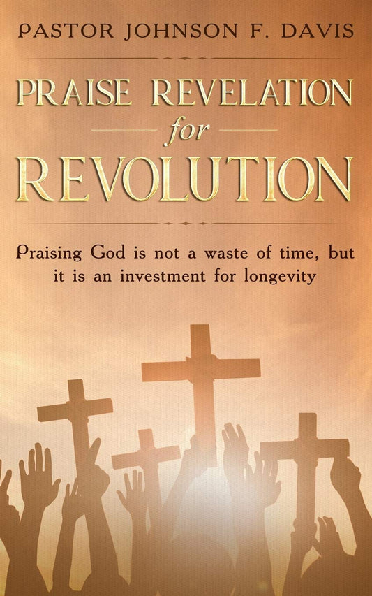 Praise Revelation for Revolution: Praising God is not a waste of time, but it is an investment for longevity