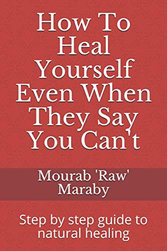 How To Heal Yourself Even When They Say You Can't: Step by step guide to natural healing