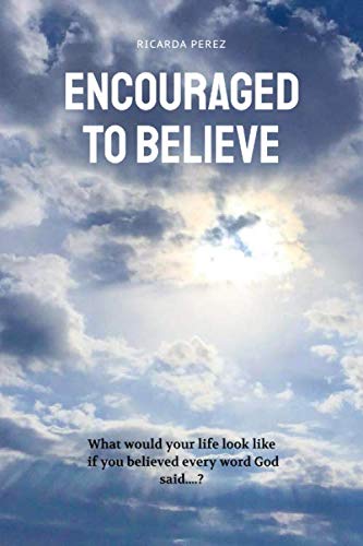 Encouraged to Believe: What would your life look like if you BELIEVED every word God said... - 5197