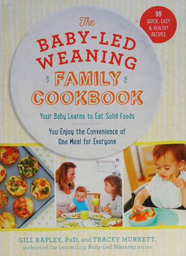 The Baby-Led Weaning Family Cookbook Your Baby Learns to Eat Solid Foods, You Enjoy the Convenience of One Meal for Everyone