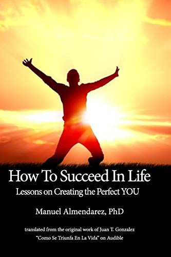 How to Succeed in Life!: Lessons on Creating the Perfect YOU
