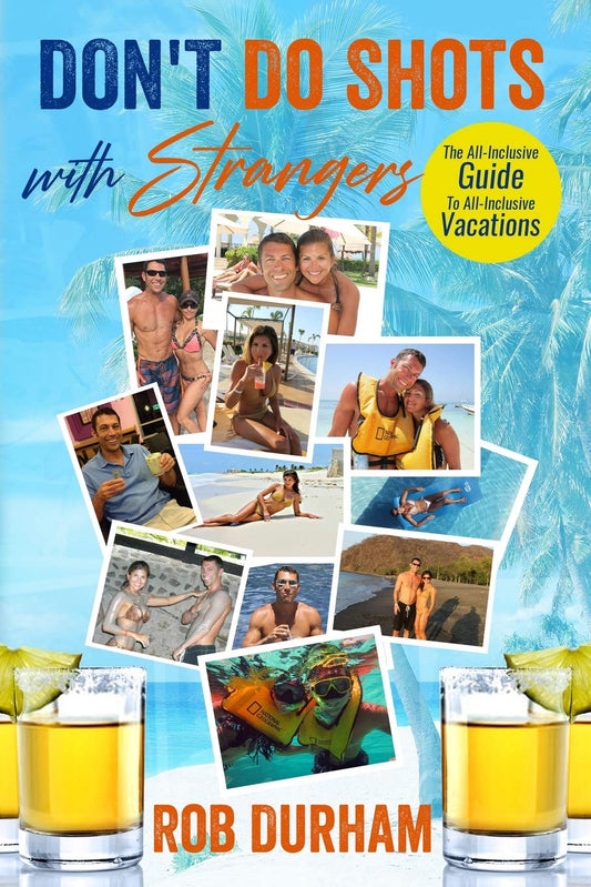 Don't Do Shots with Strangers: The All-inclusive Guide to All-Inclusive Vacations